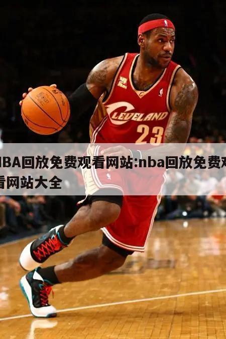 NBA回放免费观看网站:nba回放免费观看网站大全