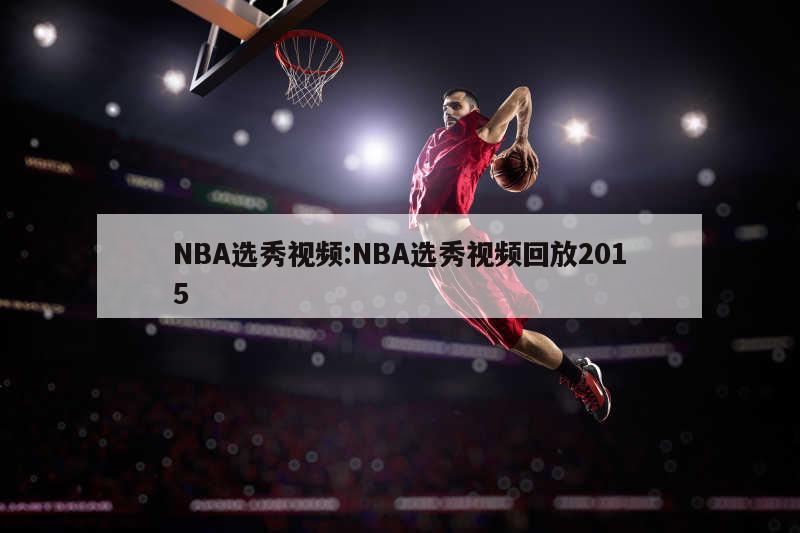 NBA选秀视频:NBA选秀视频回放2015