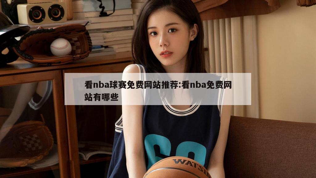 看nba球赛免费网站推荐:看nba免费网站有哪些