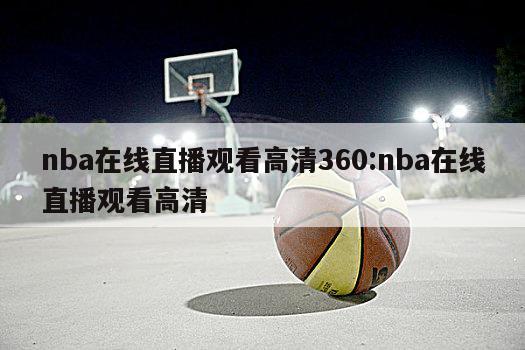 nba在线直播观看高清360:nba在线直播观看高清