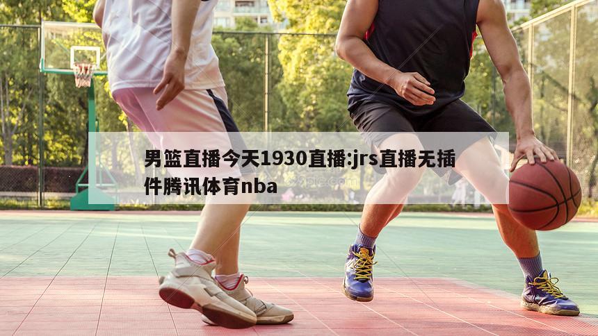 男篮直播今天1930直播:jrs直播无插件腾讯体育nba