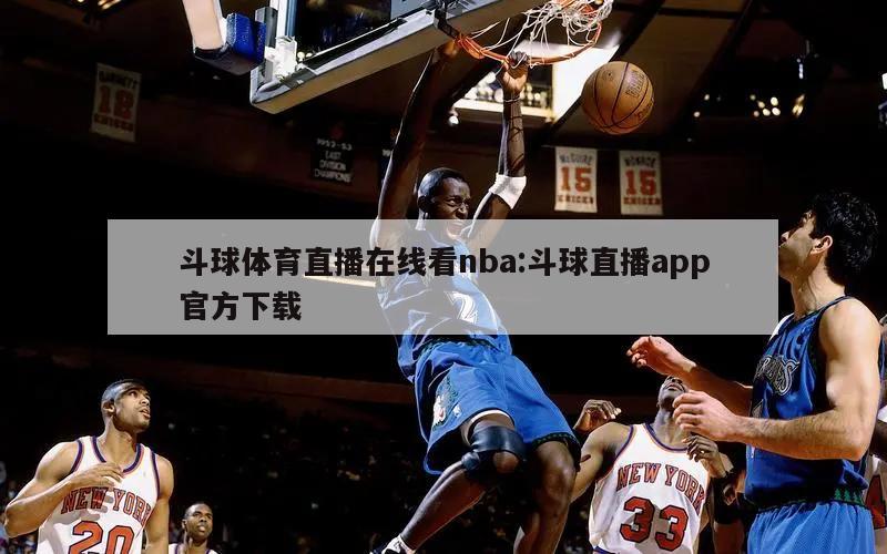 斗球体育直播在线看nba:斗球直播app官方下载