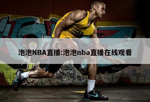 泡泡NBA直播:泡泡nba直播在线观看