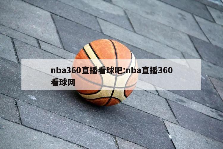 nba360直播看球吧:nba直播360看球网