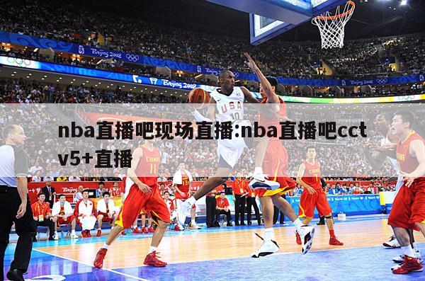 nba直播吧现场直播:nba直播吧cctv5+直播