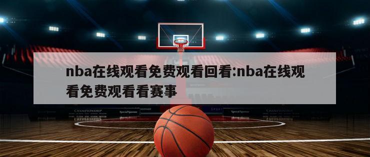 nba在线观看免费观看回看:nba在线观看免费观看看赛事