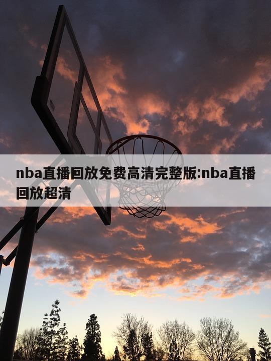 nba直播回放免费高清完整版:nba直播回放超清