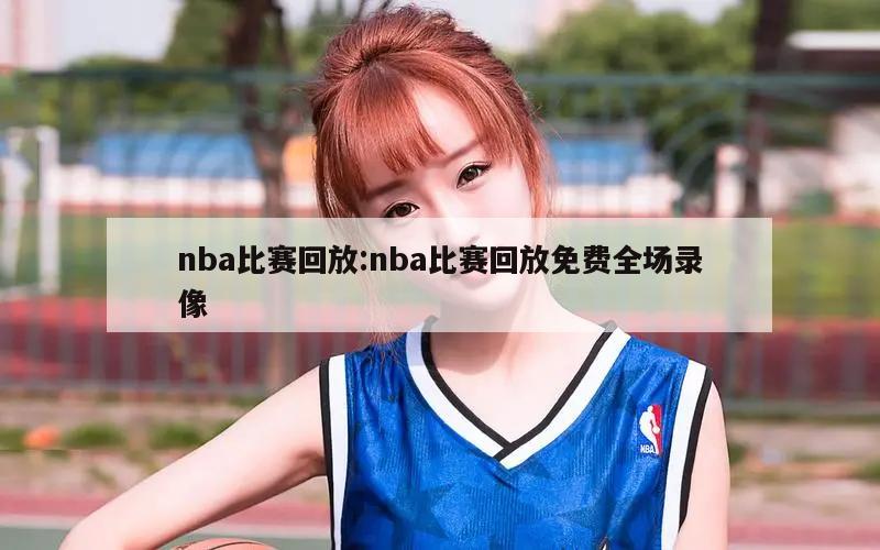 nba比赛回放:nba比赛回放免费全场录像