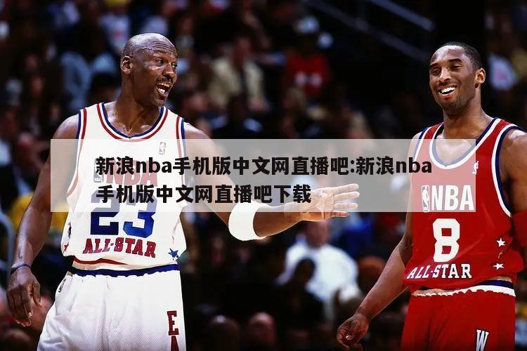 新浪nba手机版中文网直播吧:新浪nba手机版中文网直播吧下载