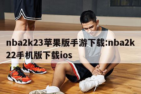 nba2k23苹果版手游下载:nba2k22手机版下载ios