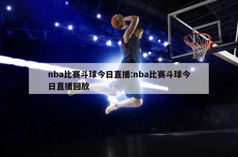 nba比赛斗球今日直播:nba比赛斗球今日直播回放