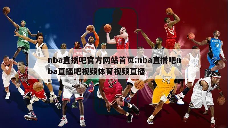 nba直播吧官方网站首页:nba直播吧nba直播吧视频体育视频直播