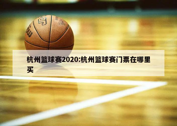 杭州篮球赛2020:杭州篮球赛门票在哪里买