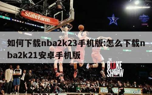 如何下载nba2k23手机版:怎么下载nba2k21安卓手机版