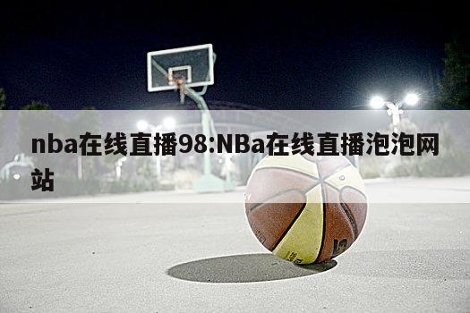 nba在线直播98:NBa在线直播泡泡网站