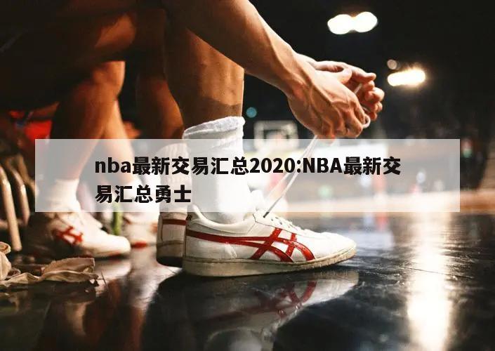 nba最新交易汇总2020:NBA最新交易汇总勇士