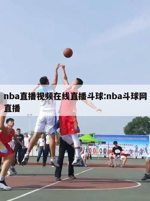 nba直播视频在线直播斗球:nba斗球网直播