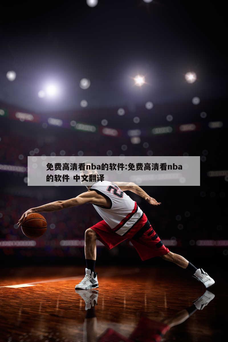 免费高清看nba的软件:免费高清看nba的软件 中文翻译