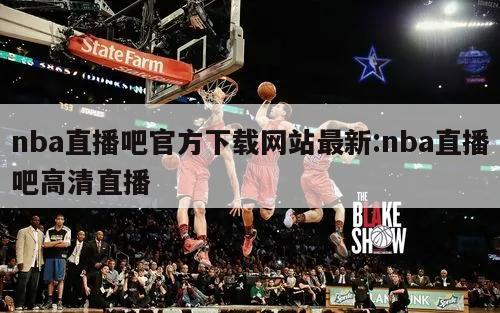 nba直播吧官方下载网站最新:nba直播吧高清直播