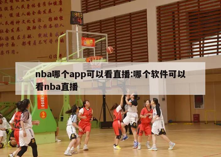 nba哪个app可以看直播:哪个软件可以看nba直播