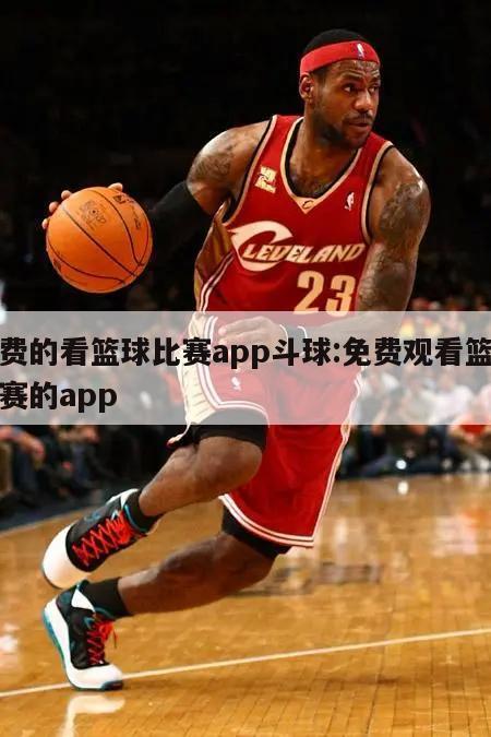 免费的看篮球比赛app斗球:免费观看篮球比赛的app