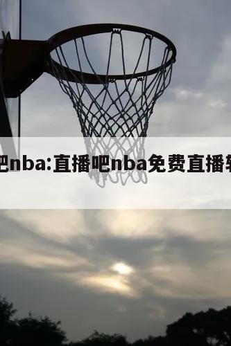 直播吧nba:直播吧nba免费直播软件下载